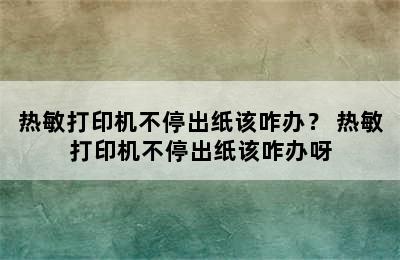 热敏打印机不停出纸该咋办？ 热敏打印机不停出纸该咋办呀